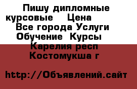 Пишу дипломные курсовые  › Цена ­ 2 000 - Все города Услуги » Обучение. Курсы   . Карелия респ.,Костомукша г.